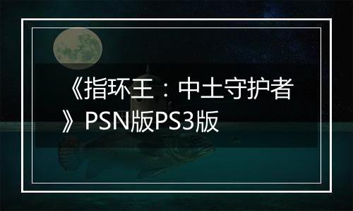 《指环王：中土守护者》PSN版PS3版