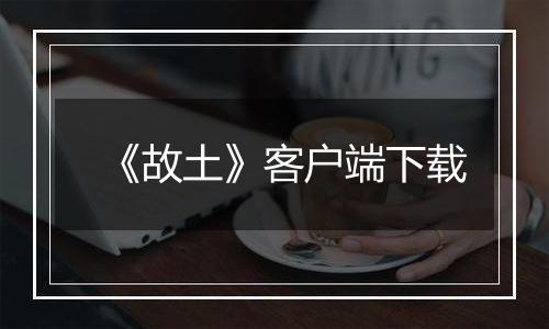《故土》客户端下载