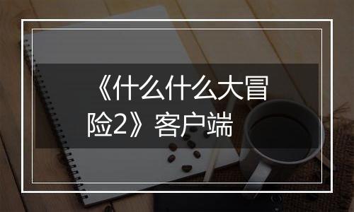 《什么什么大冒险2》客户端