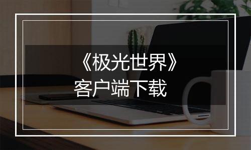 《极光世界》客户端下载