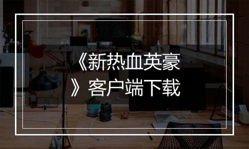 《新热血英豪》客户端下载