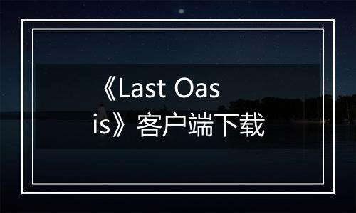 《Last Oasis》客户端下载