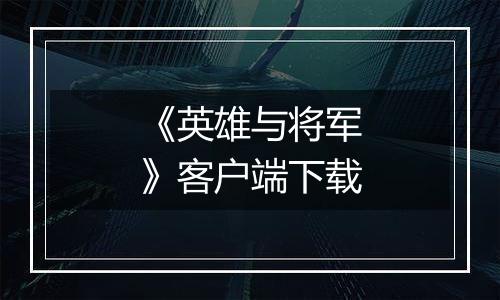 《英雄与将军》客户端下载