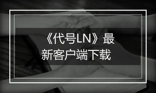 《代号LN》最新客户端下载