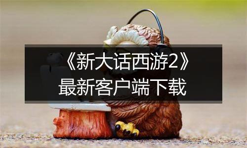 《新大话西游2》最新客户端下载