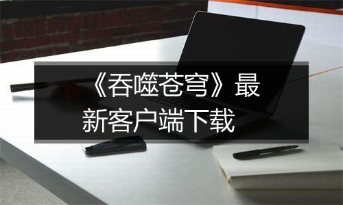 《吞噬苍穹》最新客户端下载