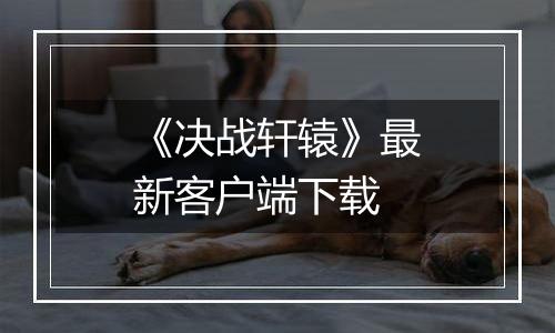 《决战轩辕》最新客户端下载