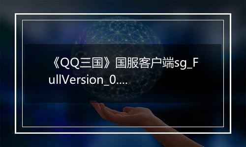 《QQ三国》国服客户端sg_FullVersion_0.0.2.47
