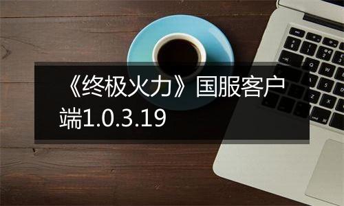 《终极火力》国服客户端1.0.3.19