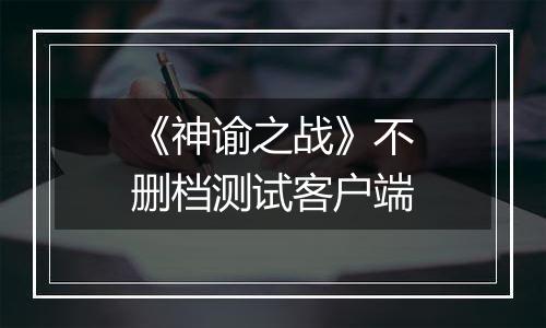 《神谕之战》不删档测试客户端