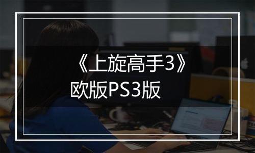 《上旋高手3》欧版PS3版
