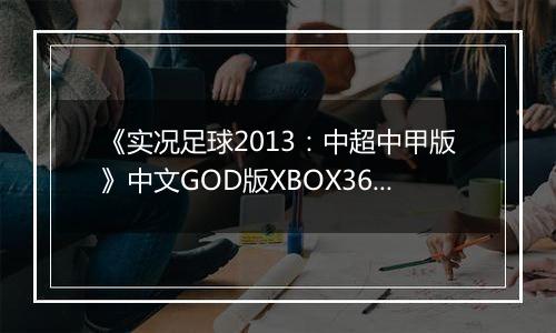 《实况足球2013：中超中甲版》中文GOD版XBOX360版