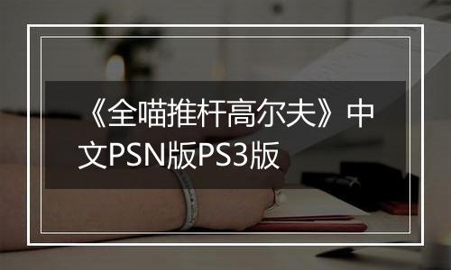 《全喵推杆高尔夫》中文PSN版PS3版