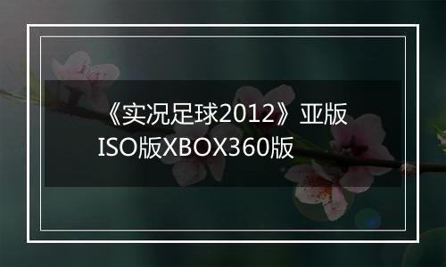 《实况足球2012》亚版ISO版XBOX360版