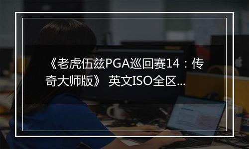 《老虎伍兹PGA巡回赛14：传奇大师版》 英文ISO全区版XBOX360版