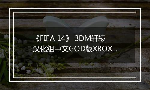 《FIFA 14》 3DM轩辕汉化组中文GOD版XBOX360版