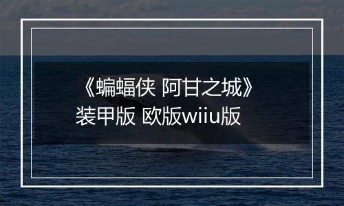 《蝙蝠侠 阿甘之城》 装甲版 欧版wiiu版