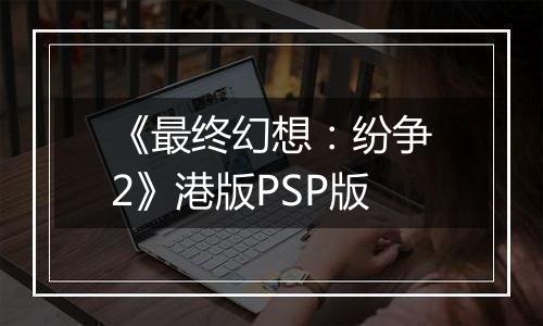 《最终幻想：纷争2》港版PSP版