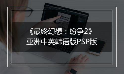 《最终幻想：纷争2》 亚洲中英韩语版PSP版