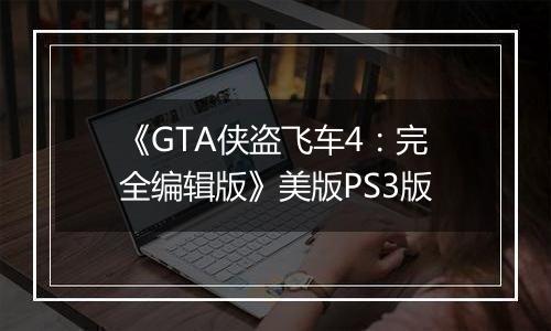 《GTA侠盗飞车4：完全编辑版》美版PS3版