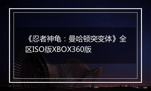 《忍者神龟：曼哈顿突变体》全区ISO版XBOX360版