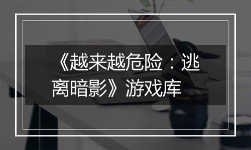 《越来越危险：逃离暗影》游戏库