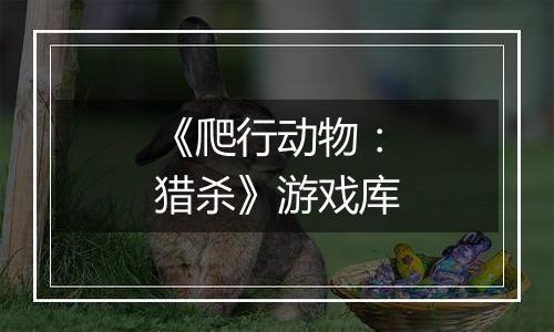 《爬行动物：猎杀》游戏库