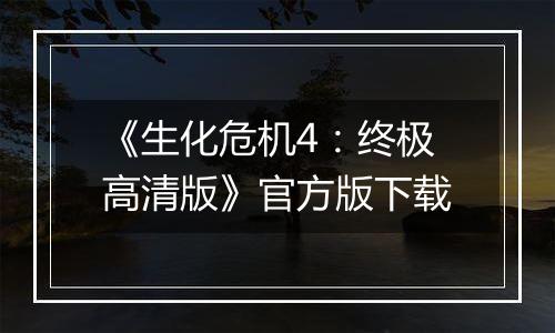 《生化危机4：终极高清版》官方版下载