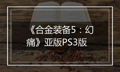 《合金装备5：幻痛》亚版PS3版