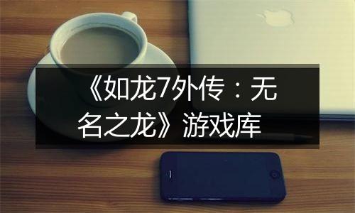 《如龙7外传：无名之龙》游戏库