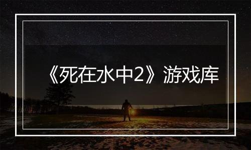 《死在水中2》游戏库