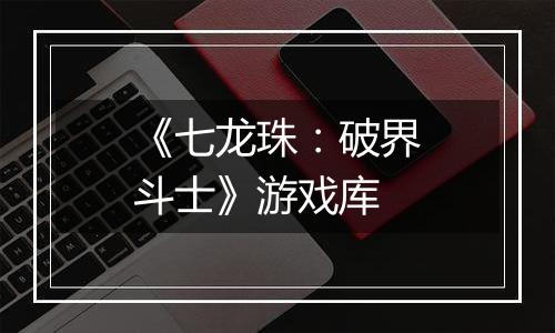 《七龙珠：破界斗士》游戏库