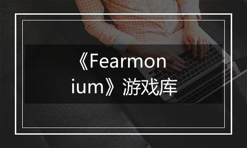 《Fearmonium》游戏库