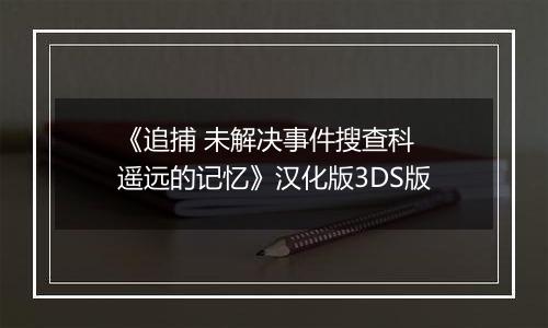 《追捕 未解决事件搜查科 遥远的记忆》汉化版3DS版