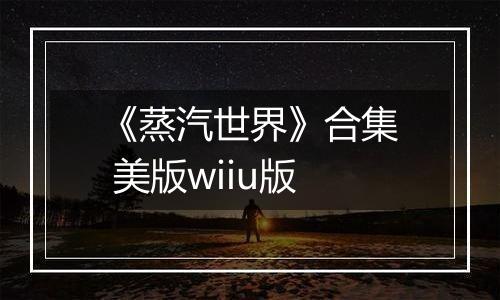 《蒸汽世界》合集 美版wiiu版