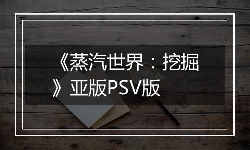 《蒸汽世界：挖掘》亚版PSV版