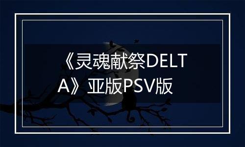 《灵魂献祭DELTA》亚版PSV版