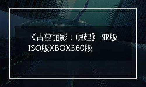 《古墓丽影：崛起》 亚版ISO版XBOX360版
