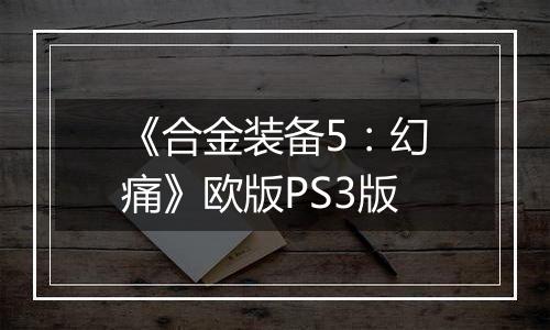 《合金装备5：幻痛》欧版PS3版