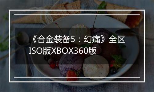 《合金装备5：幻痛》全区ISO版XBOX360版