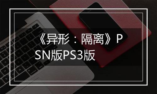《异形：隔离》PSN版PS3版