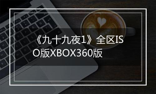 《九十九夜1》全区ISO版XBOX360版