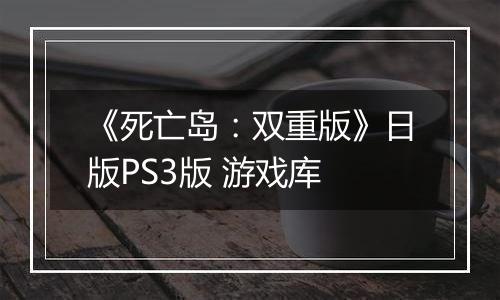 《死亡岛：双重版》日版PS3版 游戏库