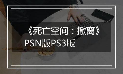 《死亡空间：撤离》PSN版PS3版