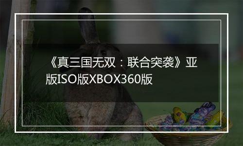 《真三国无双：联合突袭》亚版ISO版XBOX360版