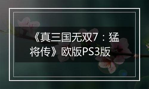 《真三国无双7：猛将传》欧版PS3版