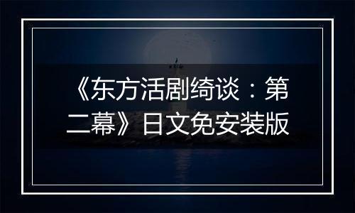 《东方活剧绮谈：第二幕》日文免安装版