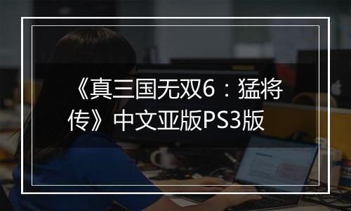 《真三国无双6：猛将传》中文亚版PS3版