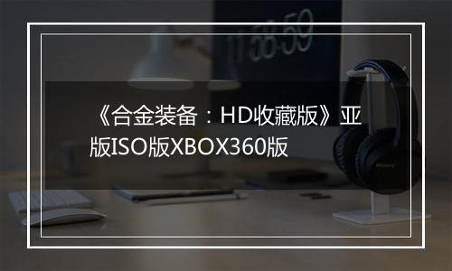 《合金装备：HD收藏版》亚版ISO版XBOX360版