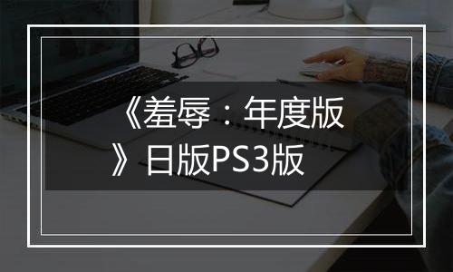 《羞辱：年度版》日版PS3版
